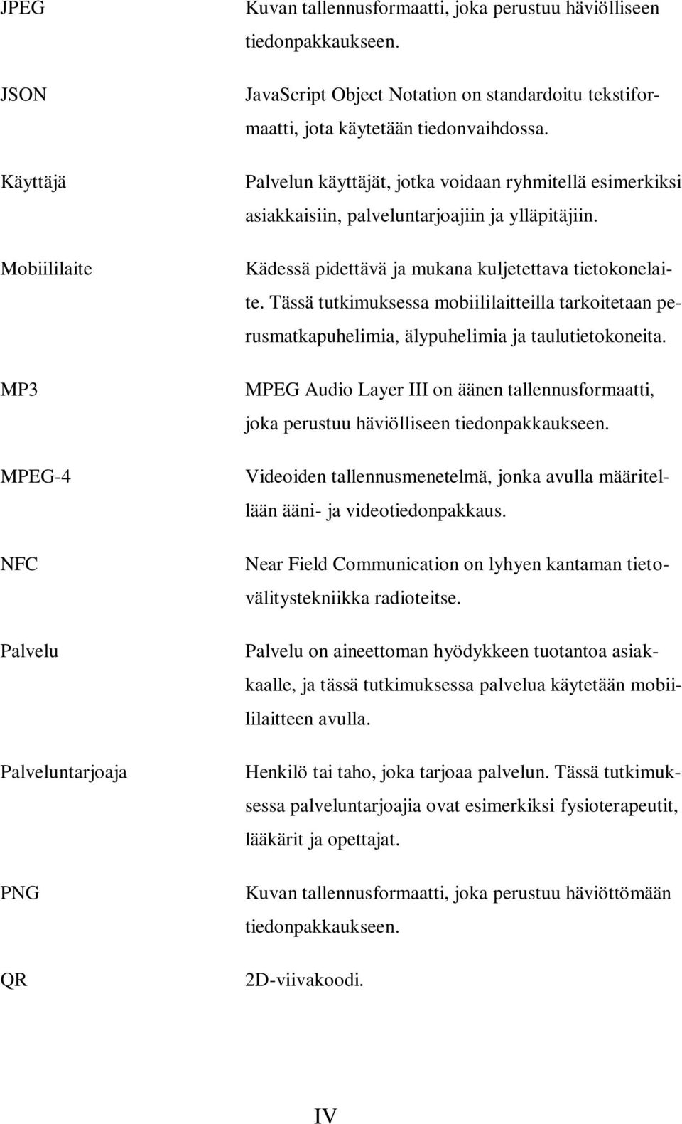 Kädessä pidettävä ja mukana kuljetettava tietokonelaite. Tässä tutkimuksessa mobiililaitteilla tarkoitetaan perusmatkapuhelimia, älypuhelimia ja taulutietokoneita.