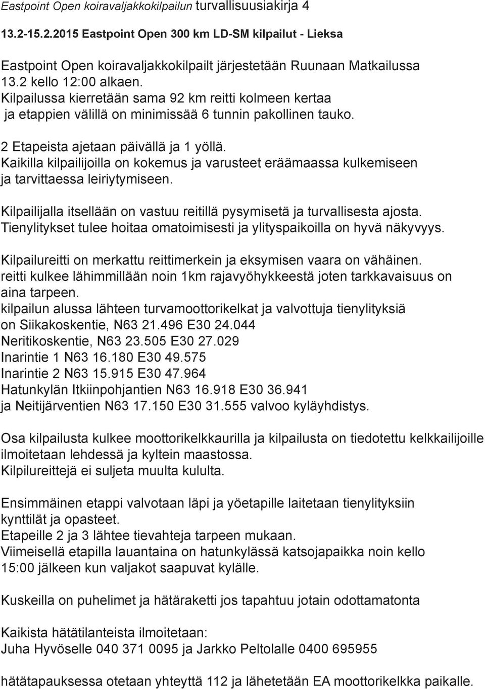 Kaikilla kilpailijoilla on kokemus ja varusteet eräämaassa kulkemiseen ja tarvittaessa leiriytymiseen. Kilpailijalla itsellään on vastuu reitillä pysymisetä ja turvallisesta ajosta.