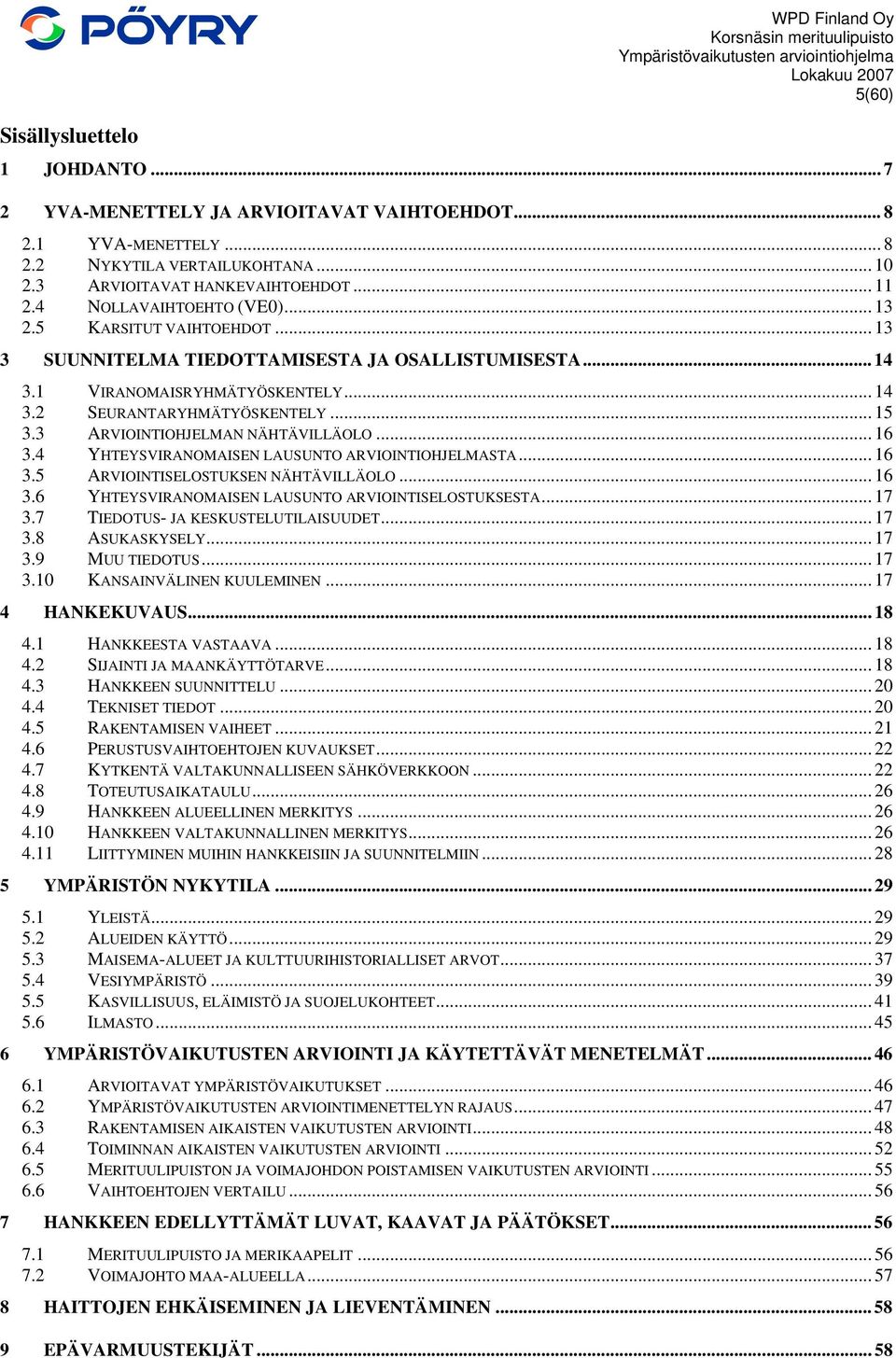 3 ARVIOINTIOHJELMAN NÄHTÄVILLÄOLO... 16 3.4 YHTEYSVIRANOMAISEN LAUSUNTO ARVIOINTIOHJELMASTA... 16 3.5 ARVIOINTISELOSTUKSEN NÄHTÄVILLÄOLO... 16 3.6 YHTEYSVIRANOMAISEN LAUSUNTO ARVIOINTISELOSTUKSESTA.