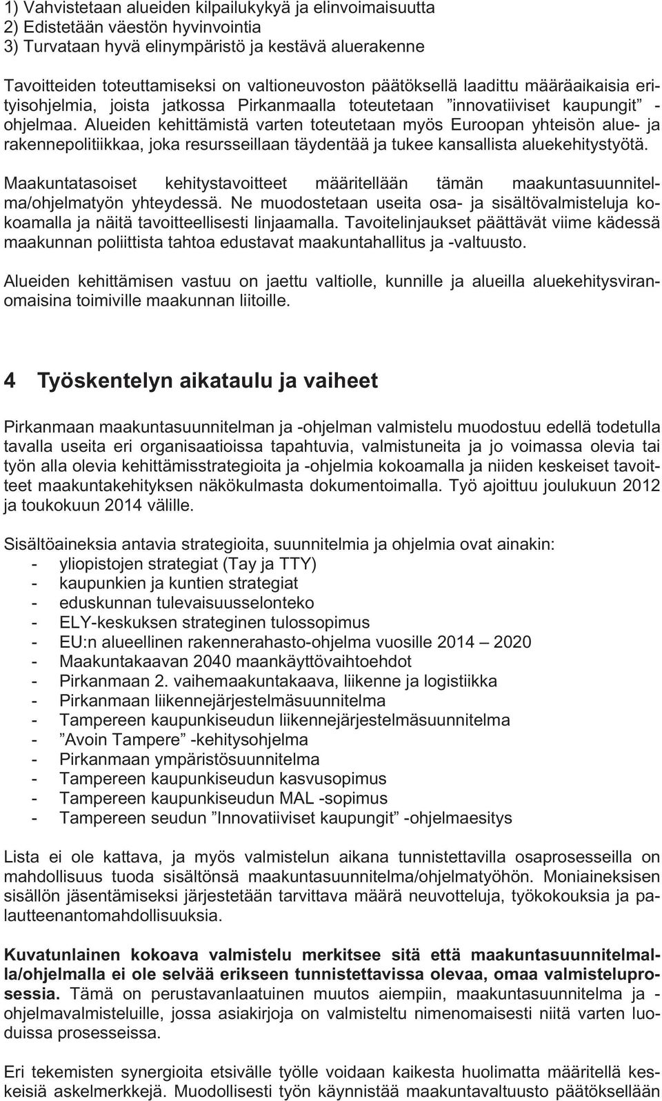 Alueiden kehittämistä varten toteutetaan myös Euroopan yhteisön alue- ja rakennepolitiikkaa, joka resursseillaan täydentää ja tukee kansallista aluekehitystyötä.