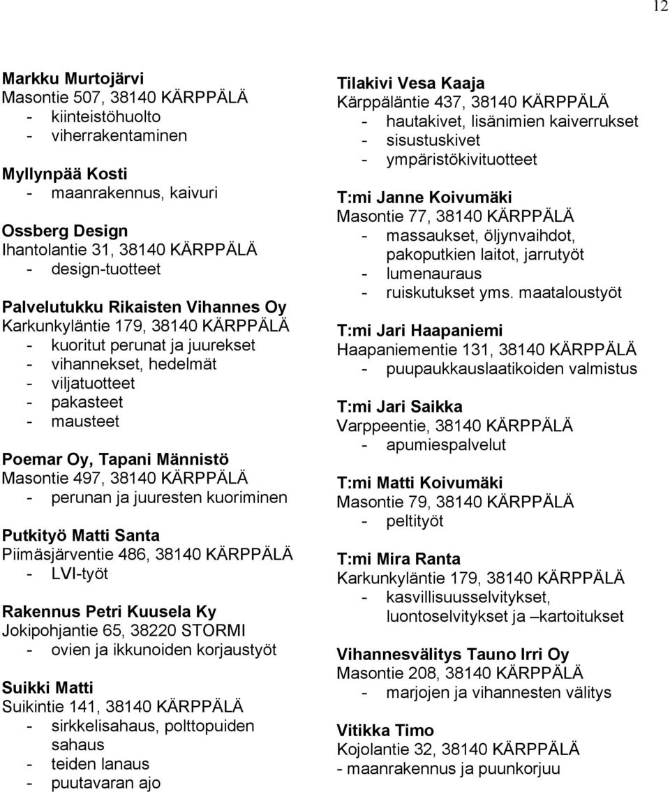 Masontie 497, 38140 KÄRPPÄLÄ - perunan ja juuresten kuoriminen Putkityö Matti Santa Piimäsjärventie 486, 38140 KÄRPPÄLÄ - LVI-työt Rakennus Petri Kuusela Ky Jokipohjantie 65, 38220 STORMI - ovien ja