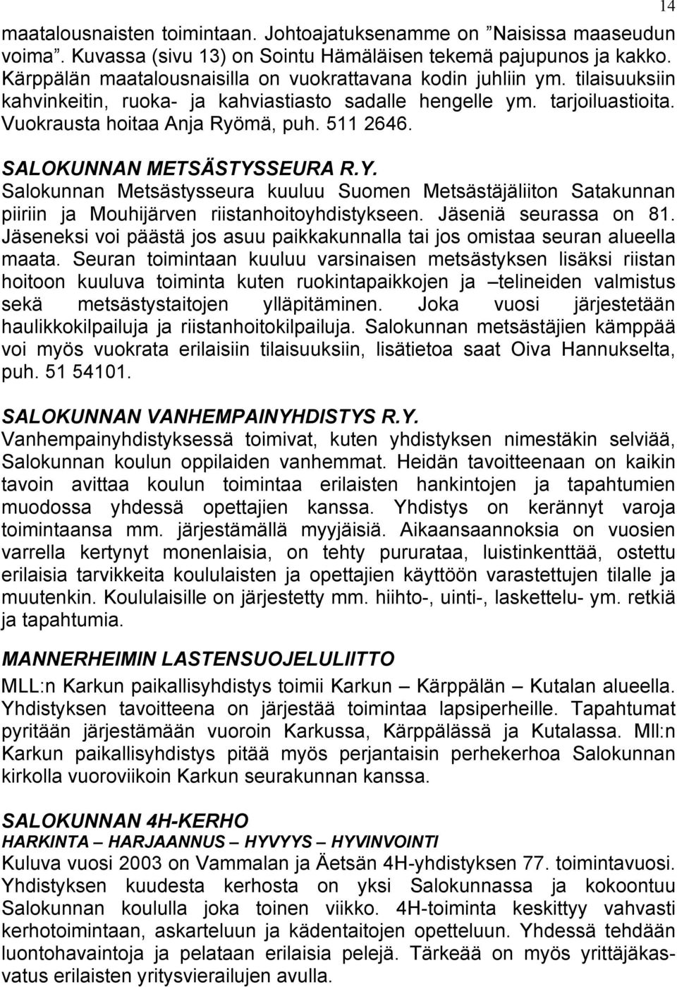 SALOKUNNAN METSÄSTYSSEURA R.Y. Salokunnan Metsästysseura kuuluu Suomen Metsästäjäliiton Satakunnan piiriin ja Mouhijärven riistanhoitoyhdistykseen. Jäseniä seurassa on 81.