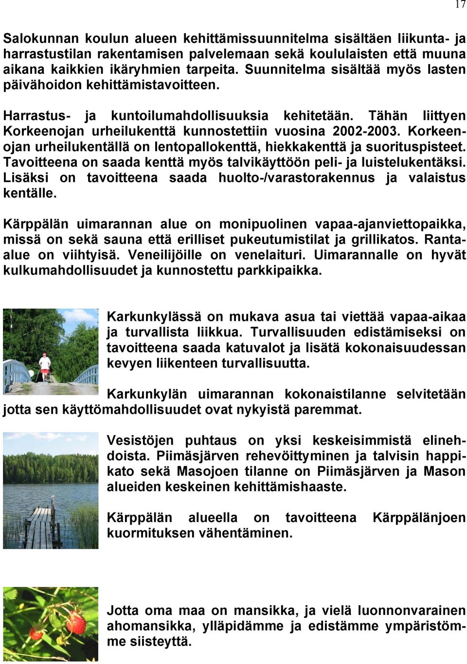 Korkeenojan urheilukentällä on lentopallokenttä, hiekkakenttä ja suorituspisteet. Tavoitteena on saada kenttä myös talvikäyttöön peli- ja luistelukentäksi.