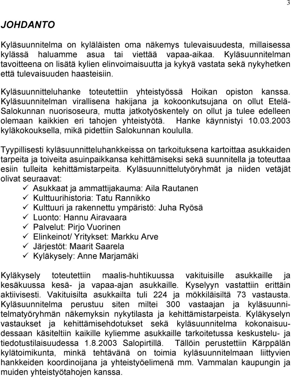 Kyläsuunnitelman virallisena hakijana ja kokoonkutsujana on ollut Etelä- Salokunnan nuorisoseura, mutta jatkotyöskentely on ollut ja tulee edelleen olemaan kaikkien eri tahojen yhteistyötä.