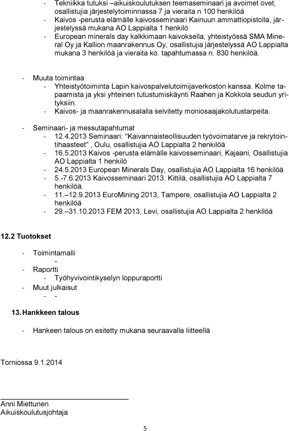 Lappialta mukana 3 henkilöä ja vieraita ko. tapahtumassa n. 830 henkilöä. - Muuta toimintaa - Yhteistyötoiminta Lapin kaivospalvelutoimijaverkoston kanssa.