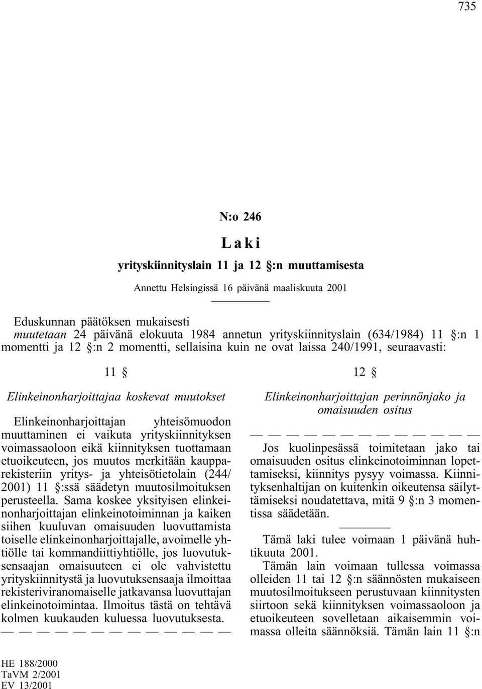 yhteisömuodon muuttaminen ei vaikuta yrityskiinnityksen voimassaoloon eikäkiinnityksen tuottamaan etuoikeuteen, jos muutos merkitään kaupparekisteriin yritys- ja yhteisötietolain (244/ 2001) 11 :ssä