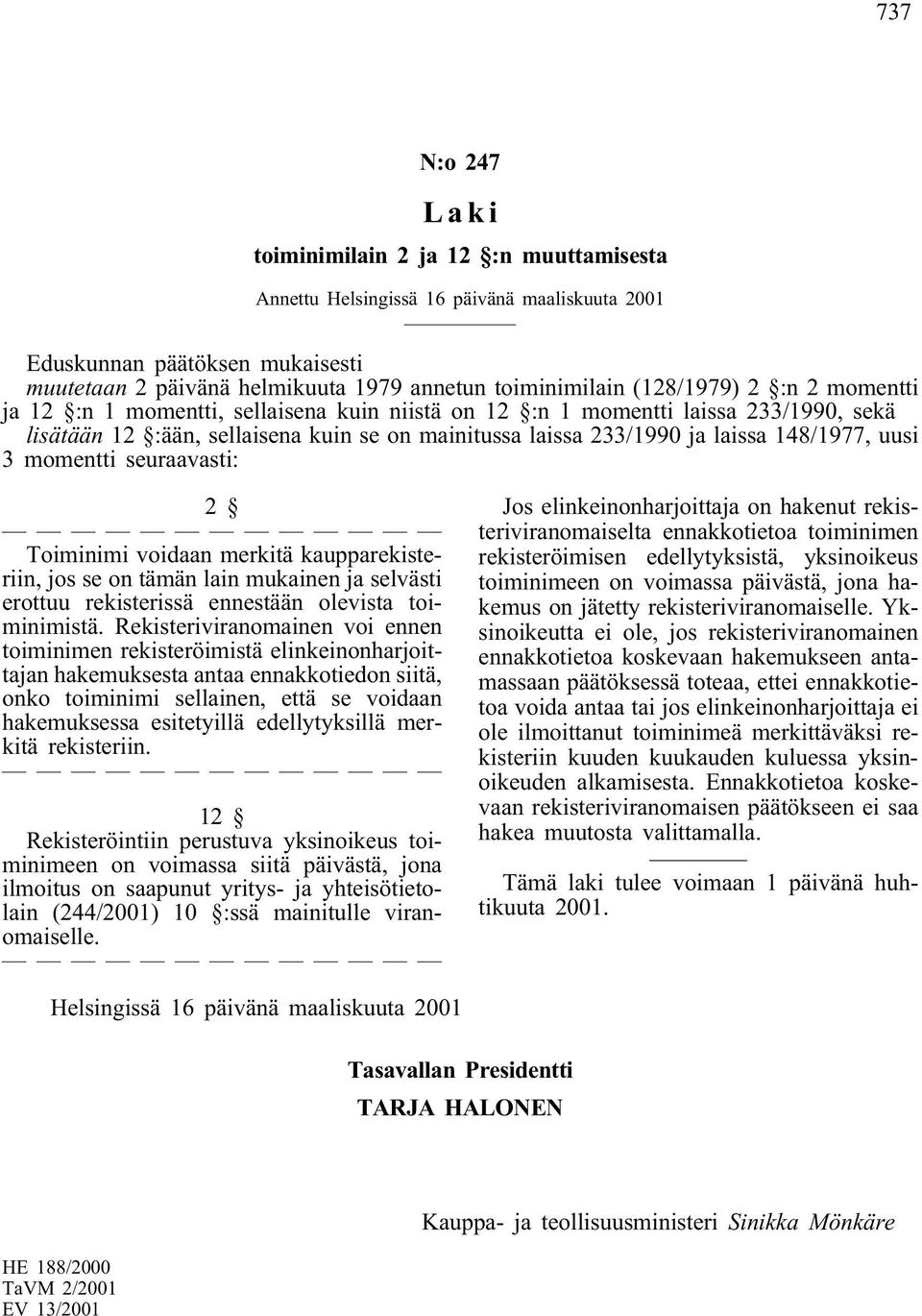 uusi 3 momentti seuraavasti: 2 Toiminimi voidaan merkitäkaupparekisteriin, jos se on tämän lain mukainen ja selvästi erottuu rekisterissä ennestään olevista toiminimistä.