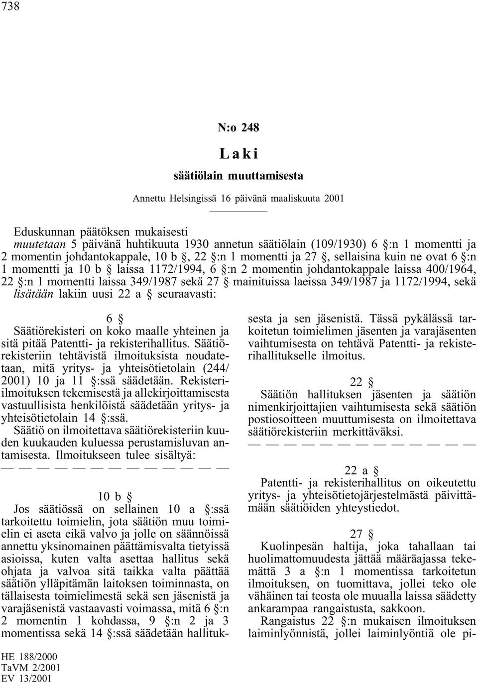 momentti laissa 349/1987 sekä27 mainituissa laeissa 349/1987 ja 1172/1994, sekä lisätään lakiin uusi 22 a seuraavasti: 6 Säätiörekisteri on koko maalle yhteinen ja sitä pitää Patentti- ja