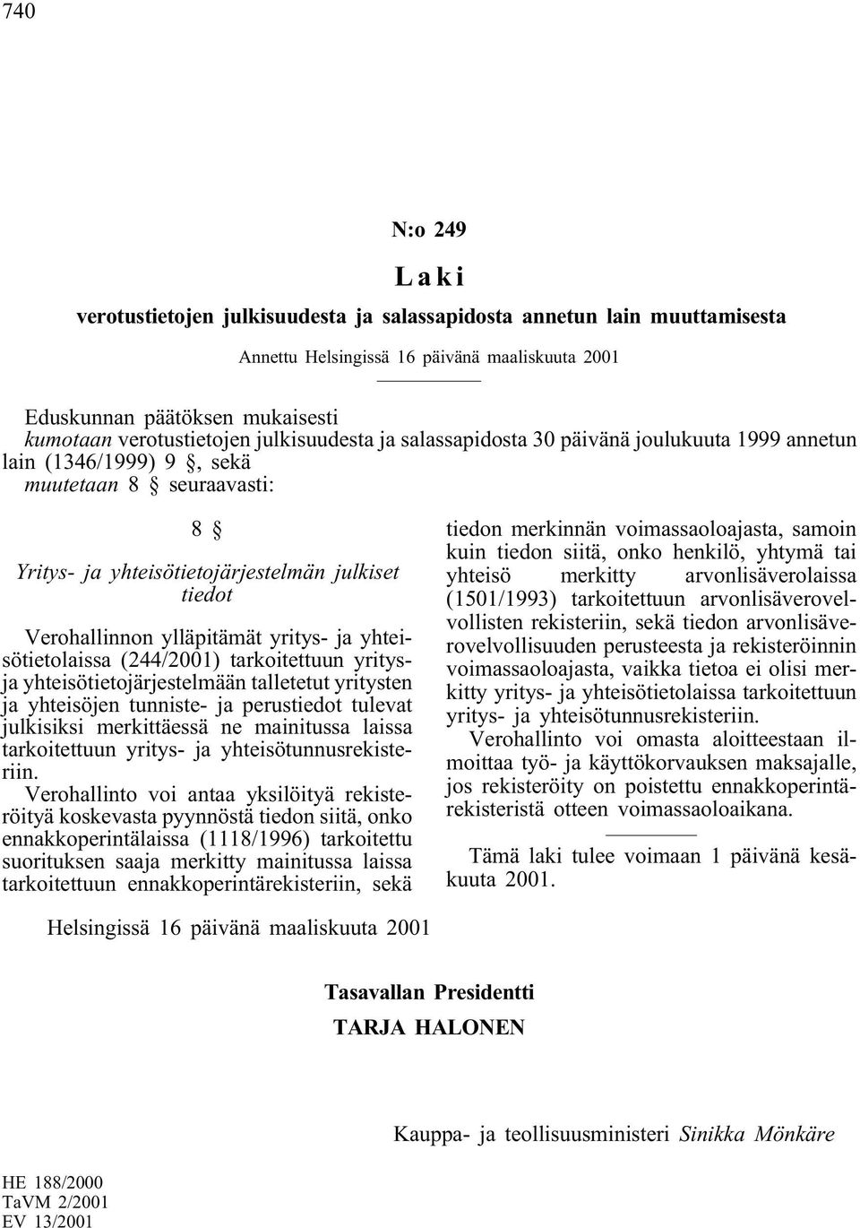 yritys- ja yhteisötietolaissa (244/2001) tarkoitettuun yritysja yhteisötietojärjestelmään talletetut yritysten ja yhteisöjen tunniste- ja perustiedot tulevat julkisiksi merkittäessä ne mainitussa