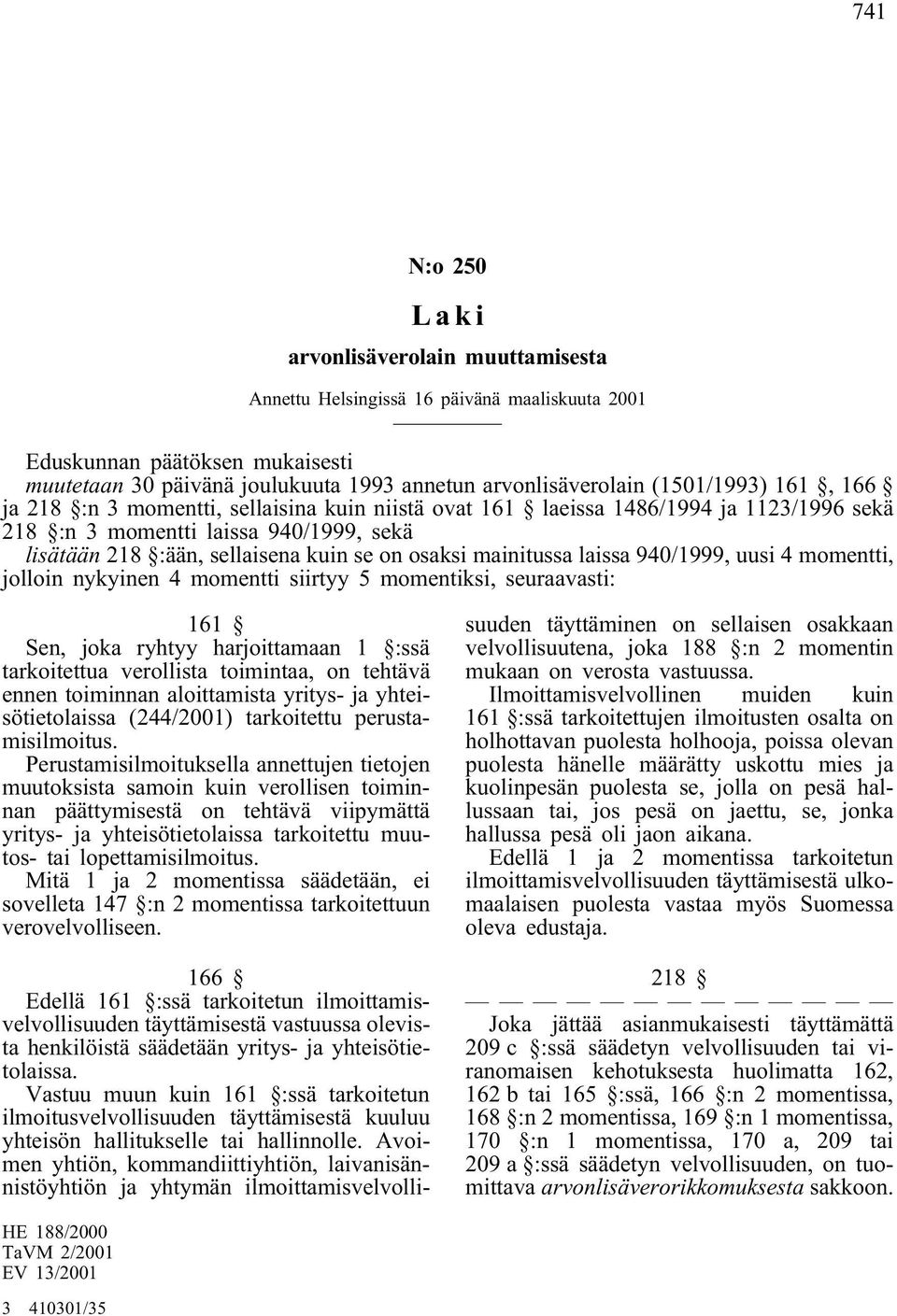 mainitussa laissa 940/1999, uusi 4 momentti, jolloin nykyinen 4 momentti siirtyy 5 momentiksi, seuraavasti: 161 Sen, joka ryhtyy harjoittamaan 1 :ssä tarkoitettua verollista toimintaa, on tehtävä