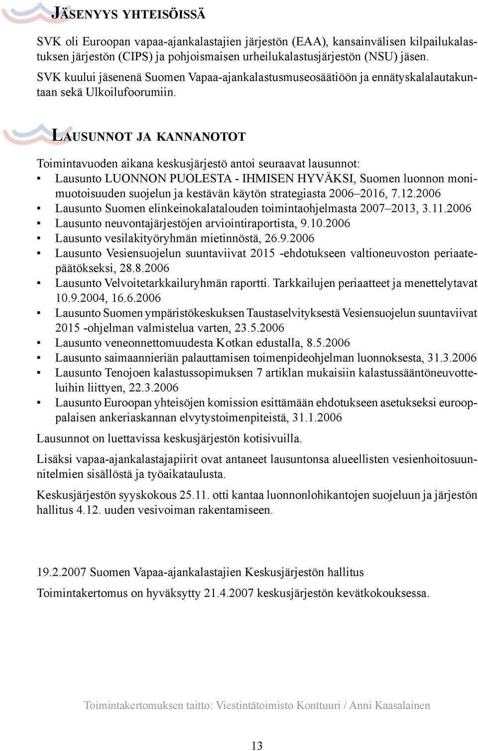 Lausunnot ja kannanotot Toimintavuoden aikana keskusjärjestö antoi seuraavat lausunnot: Lausunto LUONNON PUOLESTA - IHMISEN HYVÄKSI, Suomen luonnon monimuotoisuuden suojelun ja kestävän käytön