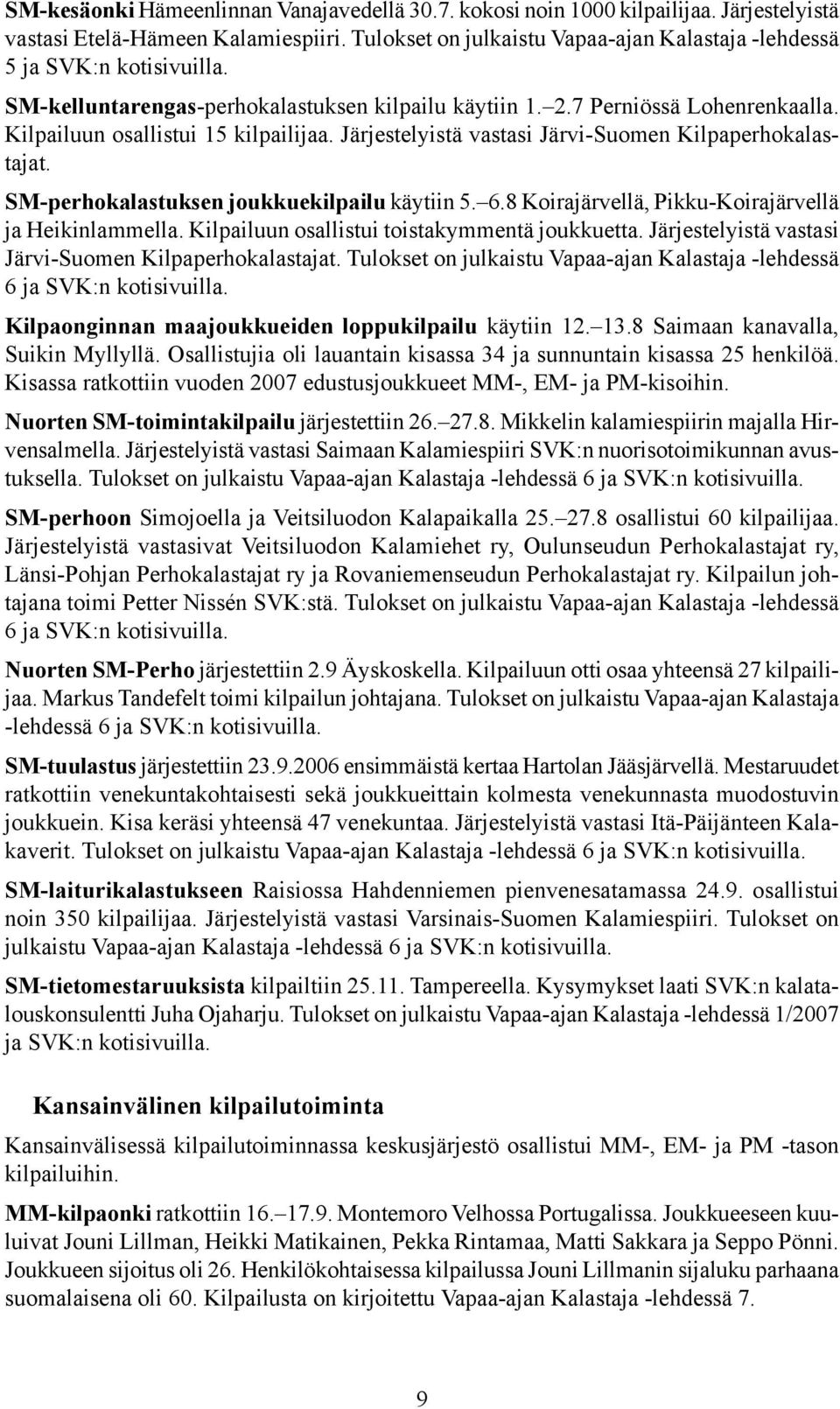 Järjestelyistä vastasi Järvi-Suomen Kilpaperhokalastajat. SM-perhokalastuksen joukkuekilpailu käytiin 5. 6.8 Koirajärvellä, Pikku-Koirajärvellä ja Heikinlammella.