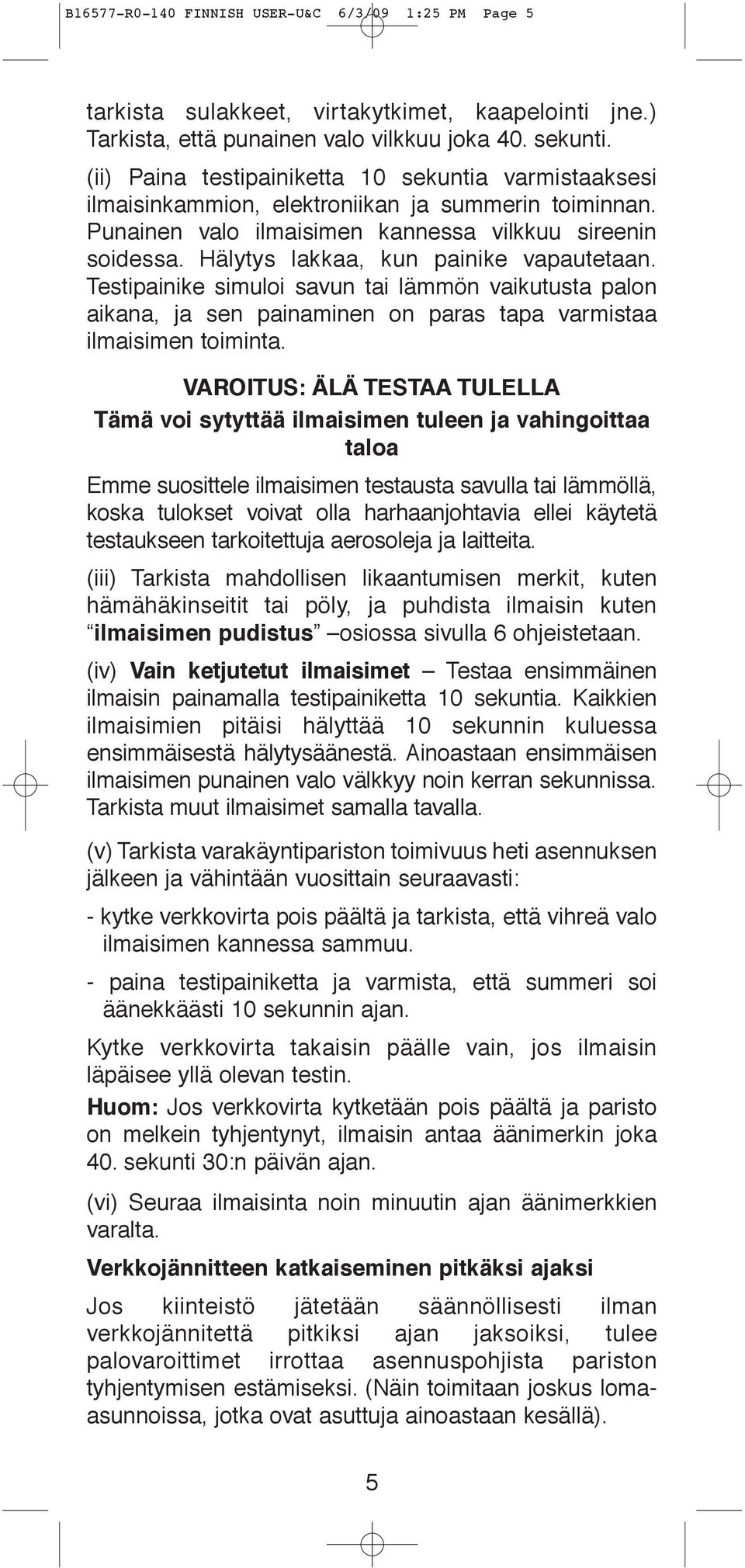 Hälytys lakkaa, kun painike vapautetaan. Testipainike simuloi savun tai lämmön vaikutusta palon aikana, ja sen painaminen on paras tapa varmistaa ilmaisimen toiminta.