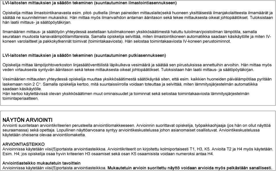 Hän mittaa myös ilmanvaihdon antaman äänitason sekä tekee mittauksesta oikeat johtopäätökset. Tuloksistaan hän laatii mittaus ja säätöpöytäkirjan.