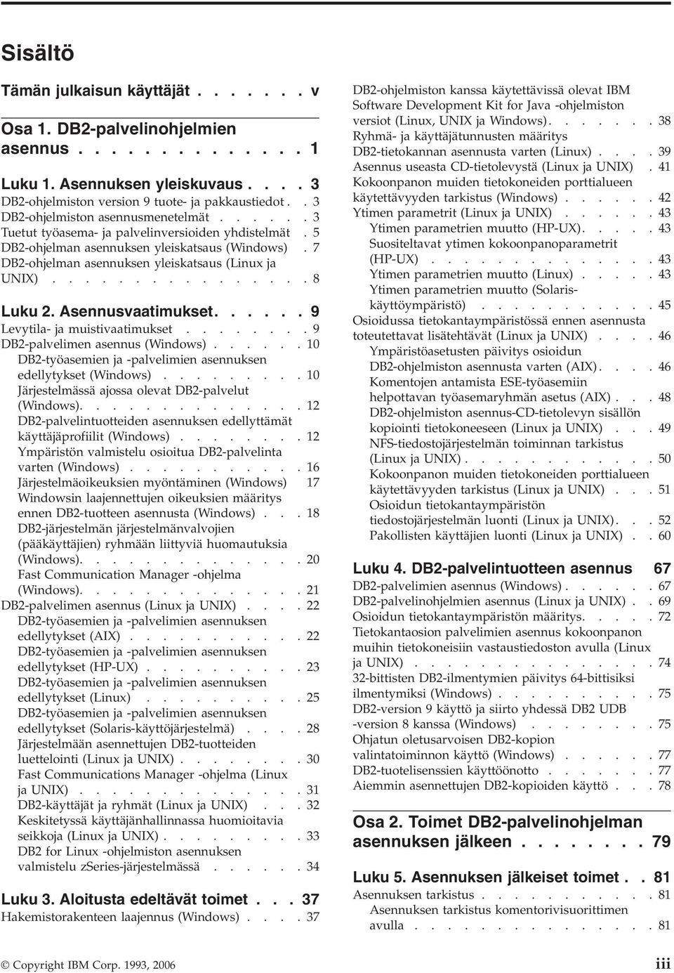 ...............8 Luku 2. Asennusvaatimukset...... 9 Levytila- ja muistivaatimukset........9 DB2-palvelimen asennus (Windows)......10 DB2-työasemien ja -palvelimien asennuksen edellytykset (Windows).