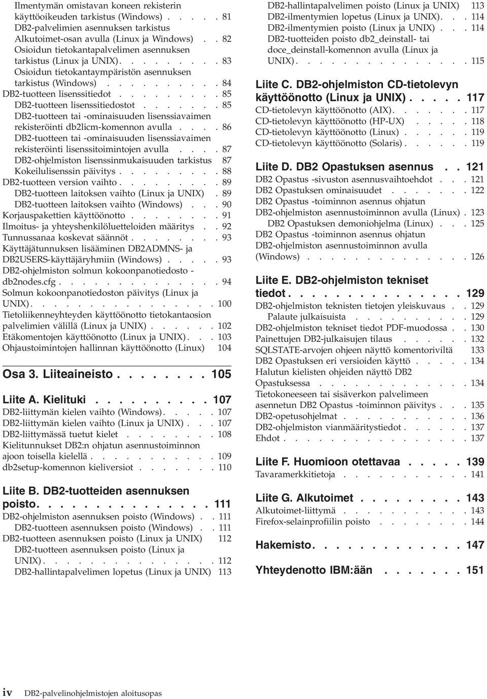 ........85 DB2-tuotteen lisenssitiedostot.......85 DB2-tuotteen tai -ominaisuuden lisenssiavaimen rekisteröinti db2licm-komennon avulla.