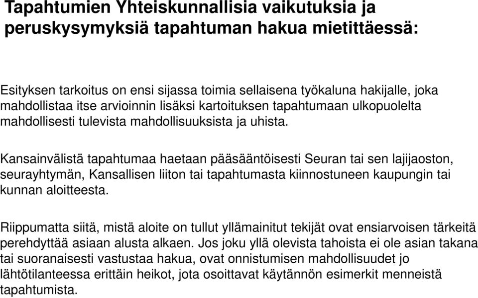 Kansainvälistä tapahtumaa haetaan pääsääntöisesti Seuran tai sen lajijaoston, seurayhtymän, Kansallisen liiton tai tapahtumasta kiinnostuneen kaupungin tai kunnan aloitteesta.