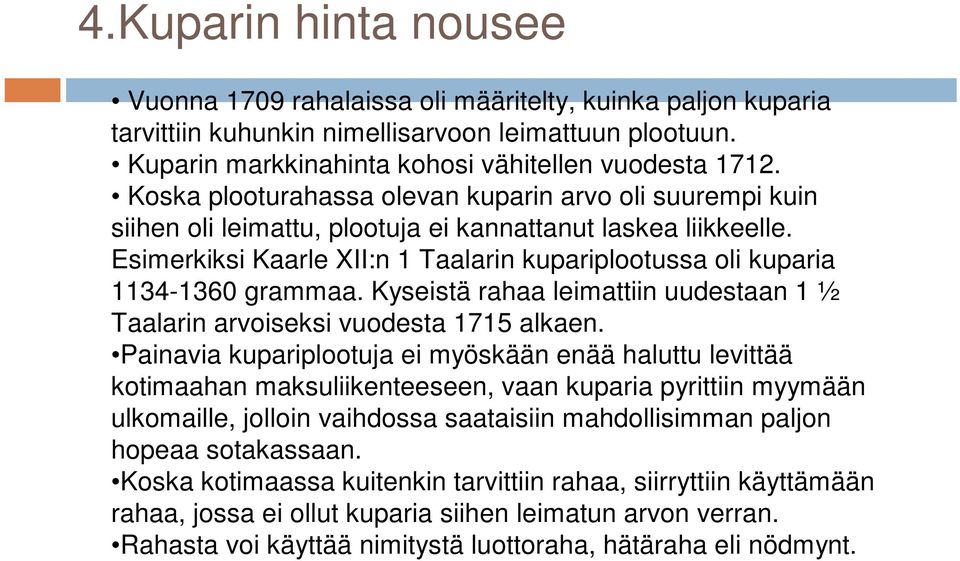 Esimerkiksi Kaarle XII:n 1 Taalarin kupariplootussa oli kuparia 1134-1360 grammaa. Kyseistä rahaa leimattiin uudestaan 1 ½ Taalarin arvoiseksi vuodesta 1715 alkaen.