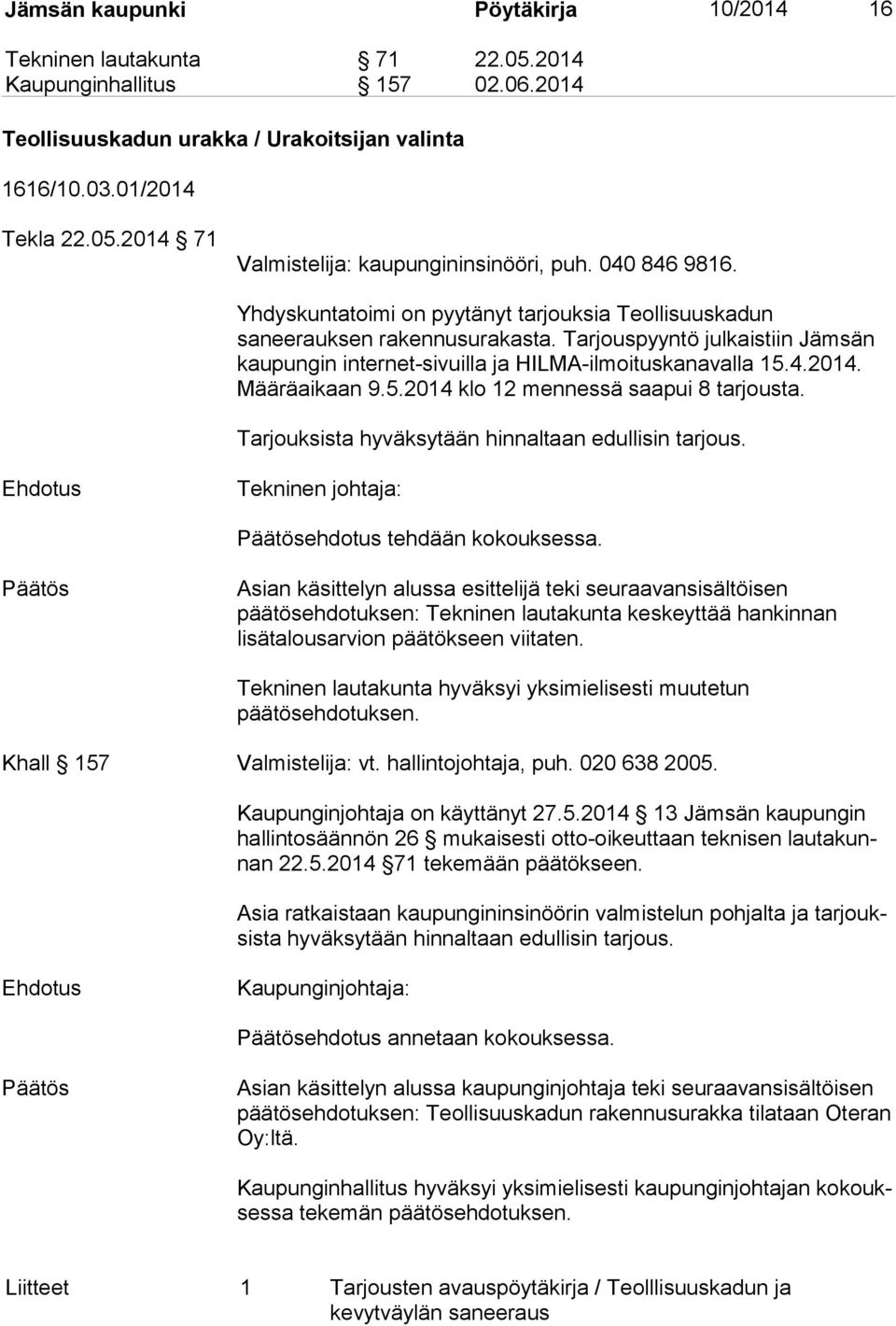 Määräaikaan 9.5.2014 klo 12 mennessä saapui 8 tarjousta. Tarjouksista hyväksytään hinnaltaan edullisin tarjous. Tekninen johtaja: ehdotus tehdään kokouksessa.