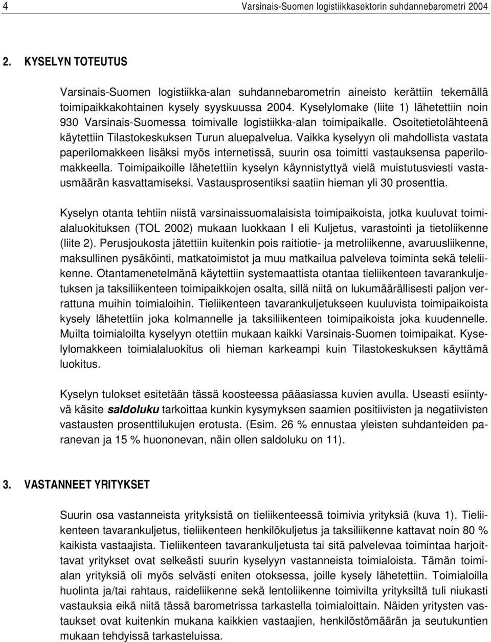 Kyselylomake (liite 1) lähetettiin noin 930 Varsinais-Suomessa toimivalle logistiikka-alan toimipaikalle. Osoitetietolähteenä käytettiin Tilastokeskuksen Turun aluepalvelua.