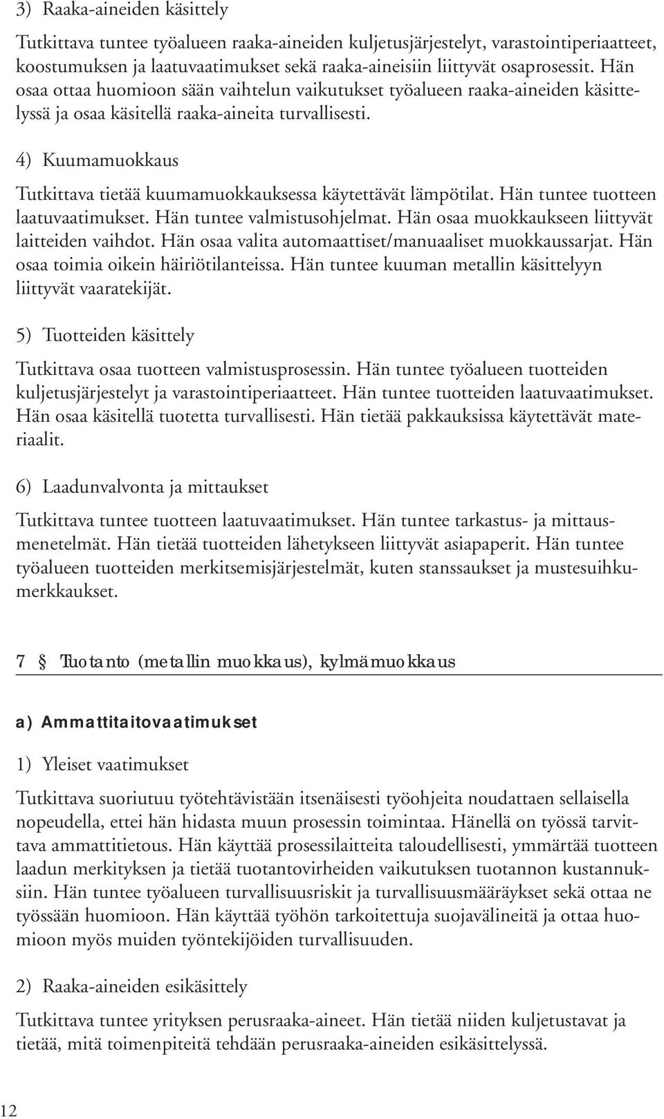 4) Kuumamuokkaus Tutkittava tietää kuumamuokkauksessa käytettävät lämpötilat. Hän tuntee tuotteen laatuvaatimukset. Hän tuntee valmistusohjelmat. Hän osaa muokkaukseen liittyvät laitteiden vaihdot.