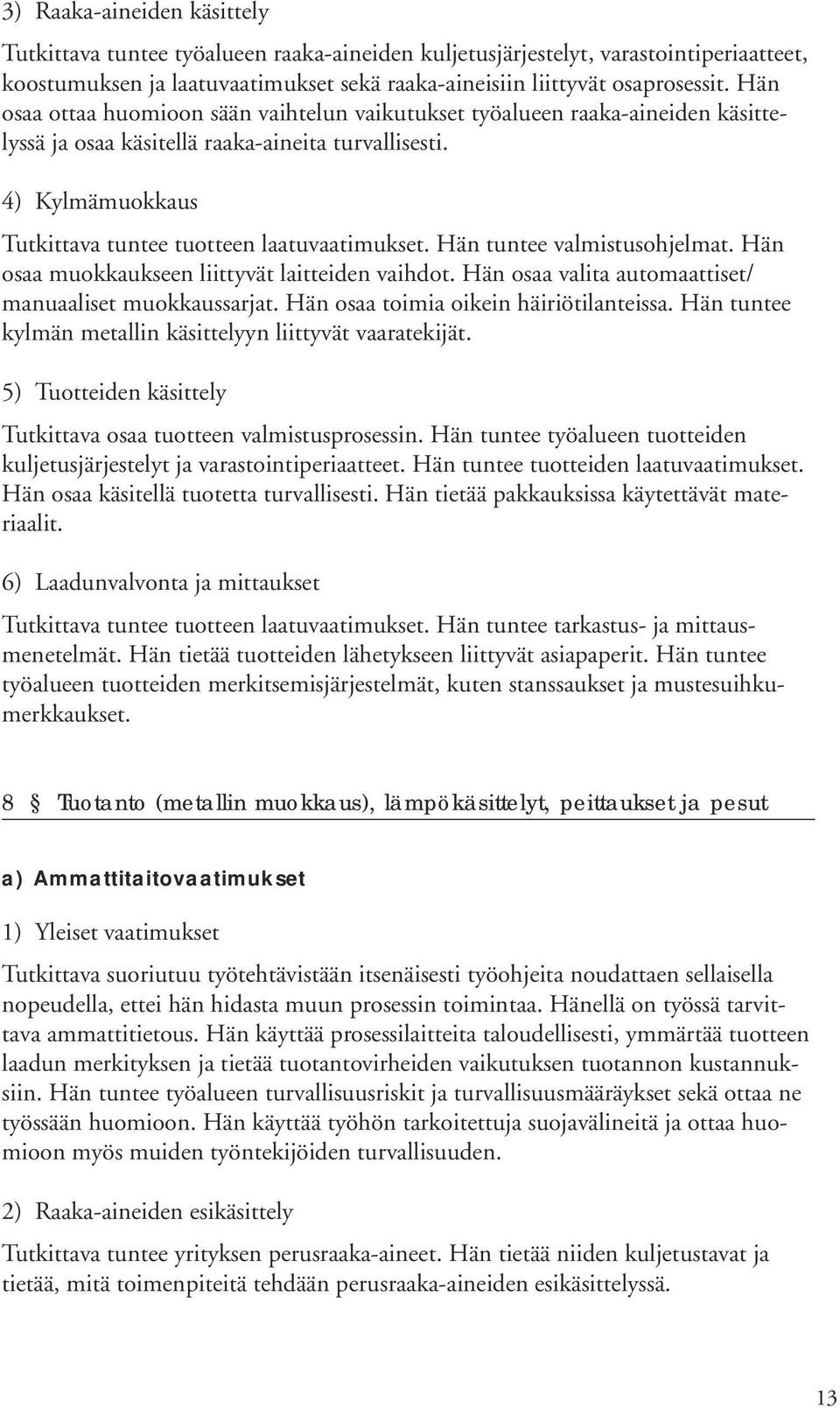 Hän tuntee valmistusohjelmat. Hän osaa muokkaukseen liittyvät laitteiden vaihdot. Hän osaa valita automaattiset/ manuaaliset muokkaussarjat. Hän osaa toimia oikein häiriötilanteissa.