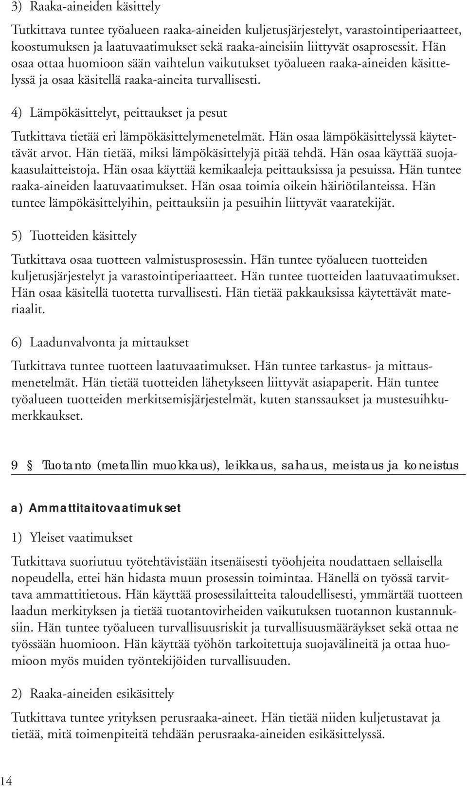 4) Lämpökäsittelyt, peittaukset ja pesut Tutkittava tietää eri lämpökäsittelymenetelmät. Hän osaa lämpökäsittelyssä käytettävät arvot. Hän tietää, miksi lämpökäsittelyjä pitää tehdä.