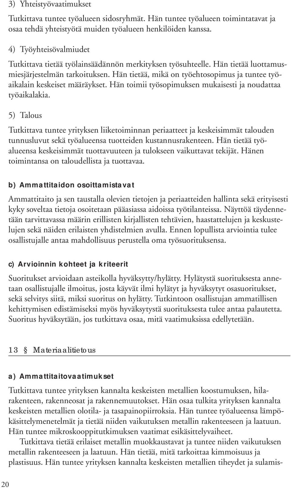 Hän tietää, mikä on työehtosopimus ja tuntee työaikalain keskeiset määräykset. Hän toimii työsopimuksen mukaisesti ja noudattaa työaikalakia.