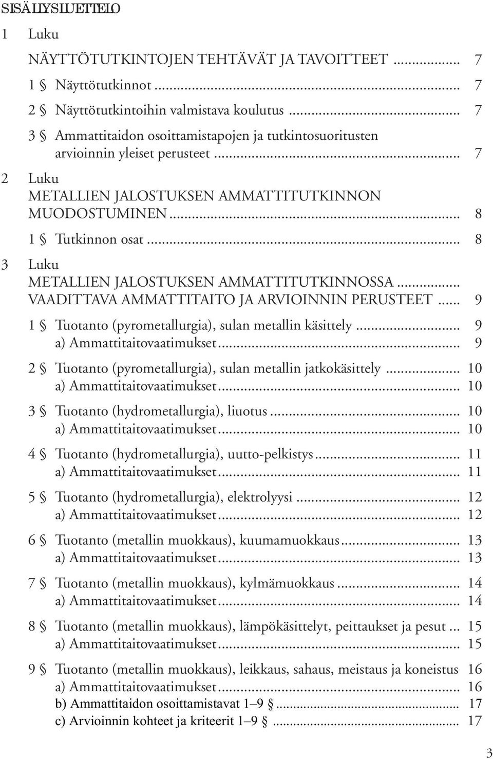 .. 8 3 Luku METALLIEN JALOSTUKSEN AMMATTITUTKINNOSSA... VAADITTAVA AMMATTITAITO JA ARVIOINNIN PERUSTEET... 9 1 Tuotanto (pyrometallurgia), sulan metallin käsittely... 9... 9 2 Tuotanto (pyrometallurgia), sulan metallin jatkokäsittely.