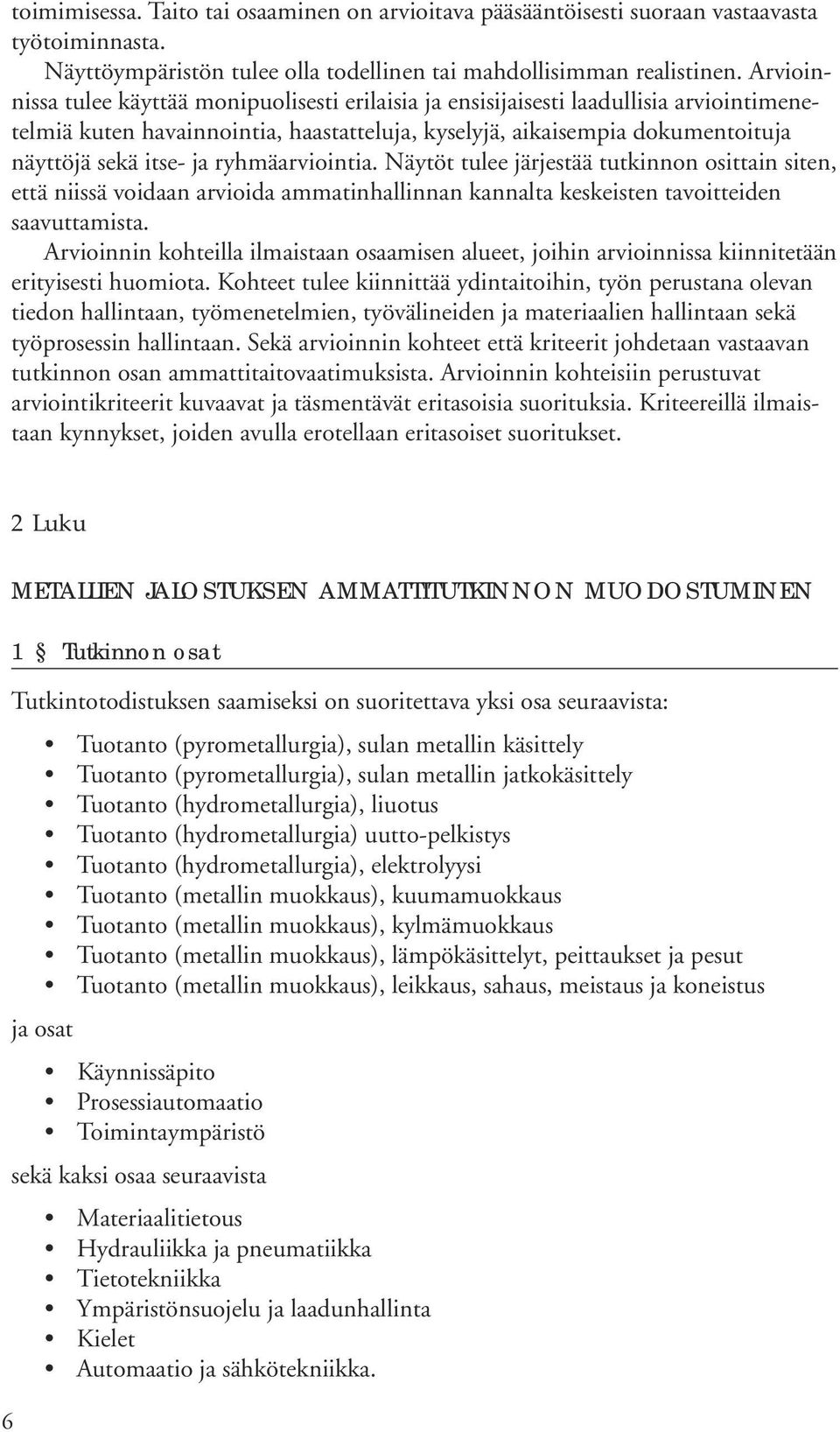 ryhmäarviointia. Näytöt tulee järjestää tutkinnon osittain siten, että niissä voidaan arvioida ammatinhallinnan kannalta keskeisten tavoitteiden saavuttamista.