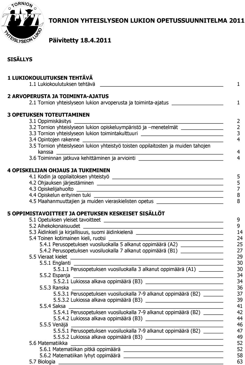 3 Tornion yhteislyseon lukion toimintakulttuuri 3 3.4 Opintojen rakenne 4 3.5 Tornion yhteislyseon lukion yhteistyö toisten oppilaitosten ja muiden tahojen kanssa 4 3.