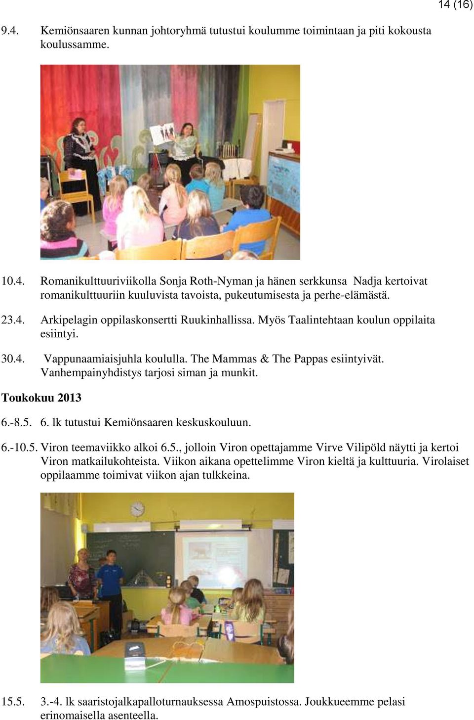 Vanhempainyhdistys tarjosi siman ja munkit. Toukokuu 2013 6.-8.5. 6. lk tutustui Kemiönsaaren keskuskouluun. 6.-10.5. Viron teemaviikko alkoi 6.5., jolloin Viron opettajamme Virve Vilipöld näytti ja kertoi Viron matkailukohteista.