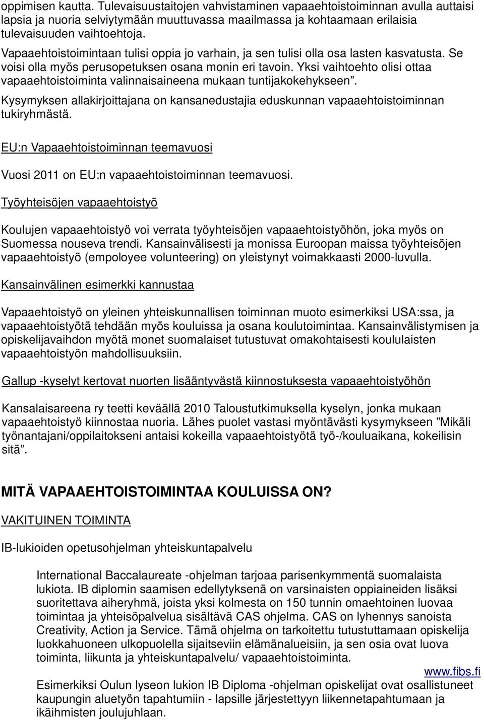 Yksi vaihtoehto olisi ottaa vapaaehtoistoiminta valinnaisaineena mukaan tuntijakokehykseen. Kysymyksen allakirjoittajana on kansanedustajia eduskunnan vapaaehtoistoiminnan tukiryhmästä.