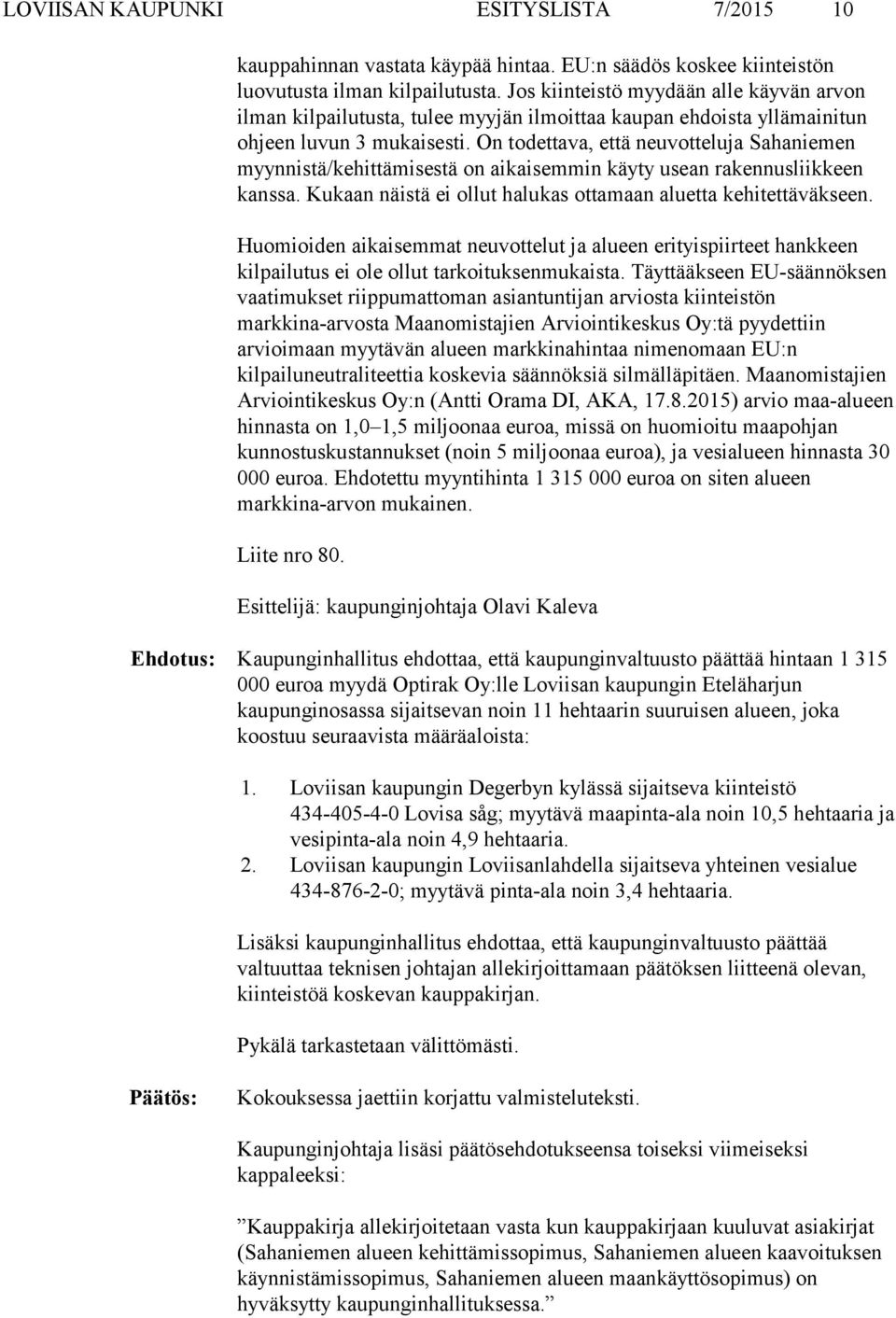 On todettava, että neuvotteluja Sahaniemen myynnistä/kehittämisestä on aikaisemmin käyty usean rakennusliikkeen kanssa. Kukaan näistä ei ollut halukas ottamaan aluetta kehitettäväkseen.