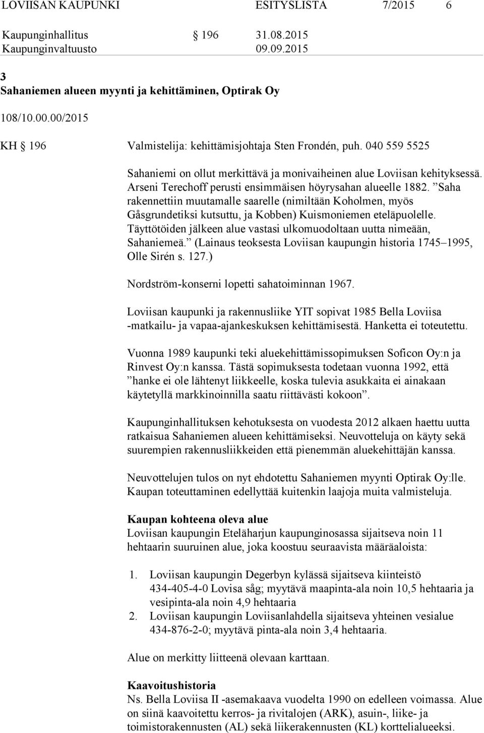 Arseni Terechoff perusti ensimmäisen höyrysahan alueelle 1882. Saha rakennettiin muutamalle saarelle (nimiltään Koholmen, myös Gåsgrundetiksi kutsuttu, ja Kobben) Kuismoniemen eteläpuolelle.