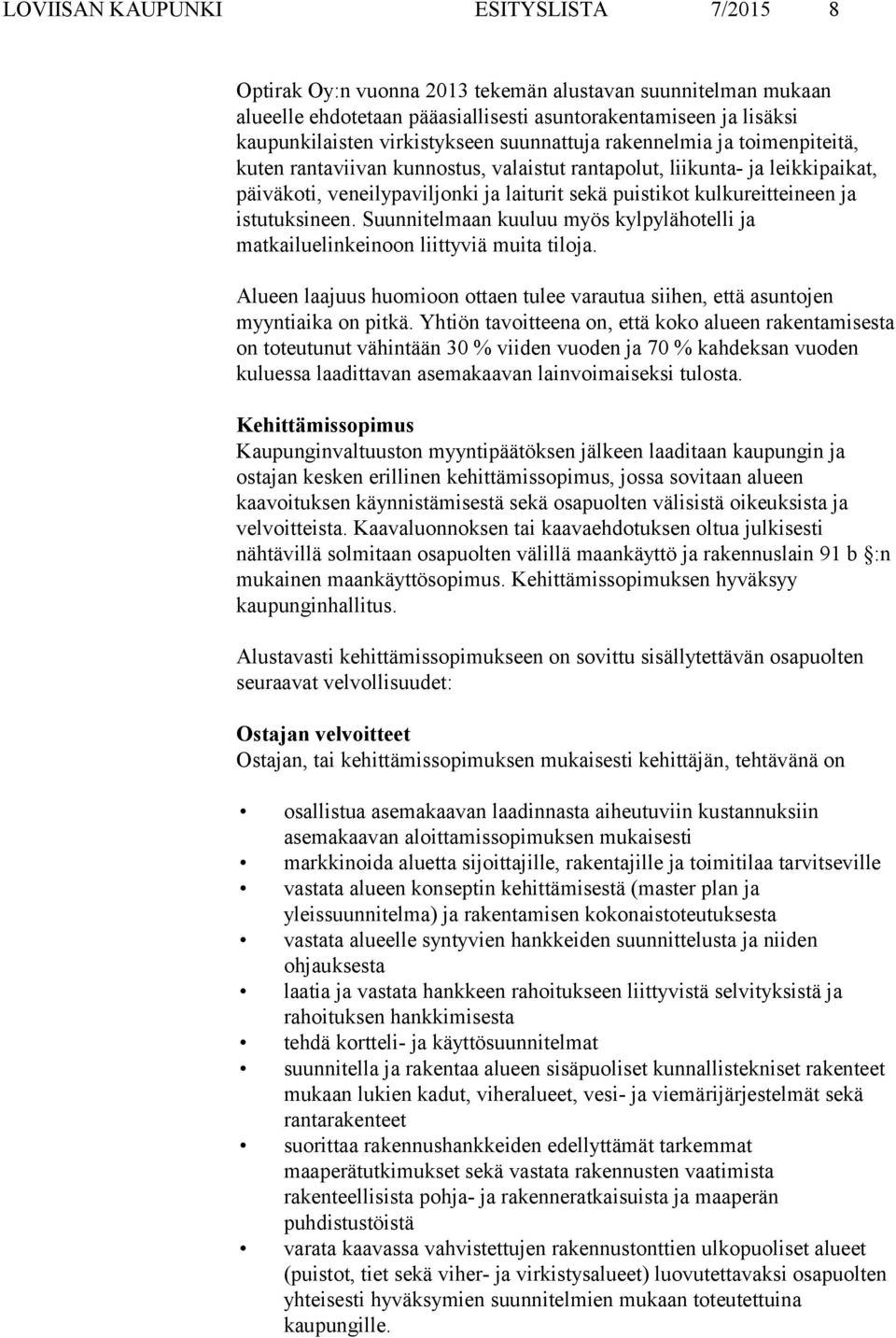 istutuksineen. Suunnitelmaan kuuluu myös kylpylähotelli ja matkailuelinkeinoon liittyviä muita tiloja. Alueen laajuus huomioon ottaen tulee varautua siihen, että asuntojen myyntiaika on pitkä.