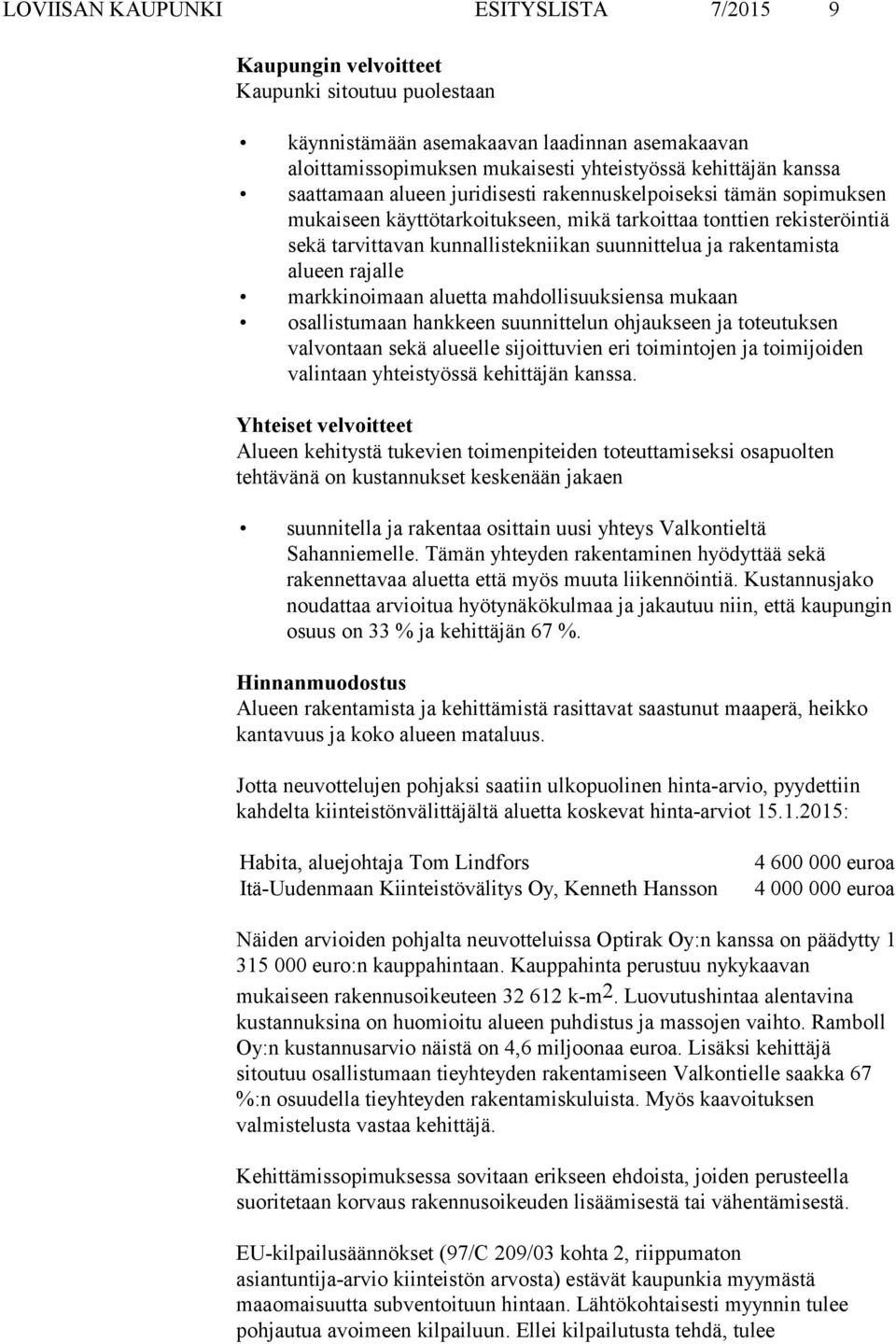 rakentamista alueen rajalle markkinoimaan aluetta mahdollisuuksiensa mukaan osallistumaan hankkeen suunnittelun ohjaukseen ja toteutuksen valvontaan sekä alueelle sijoittuvien eri toimintojen ja