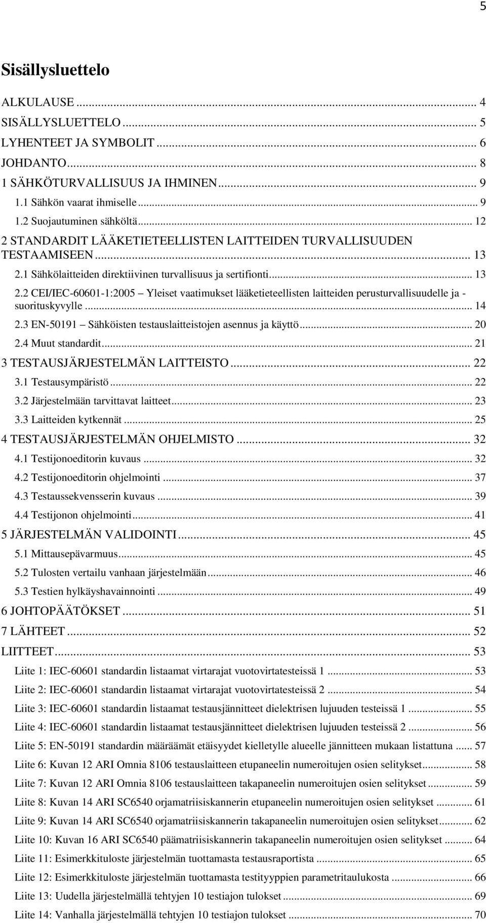 1 Sähkölaitteiden direktiivinen turvallisuus ja sertifionti... 13 2.2 CEI/IEC-60601-1:2005 Yleiset vaatimukset lääketieteellisten laitteiden perusturvallisuudelle ja - suorituskyvylle... 14 2.