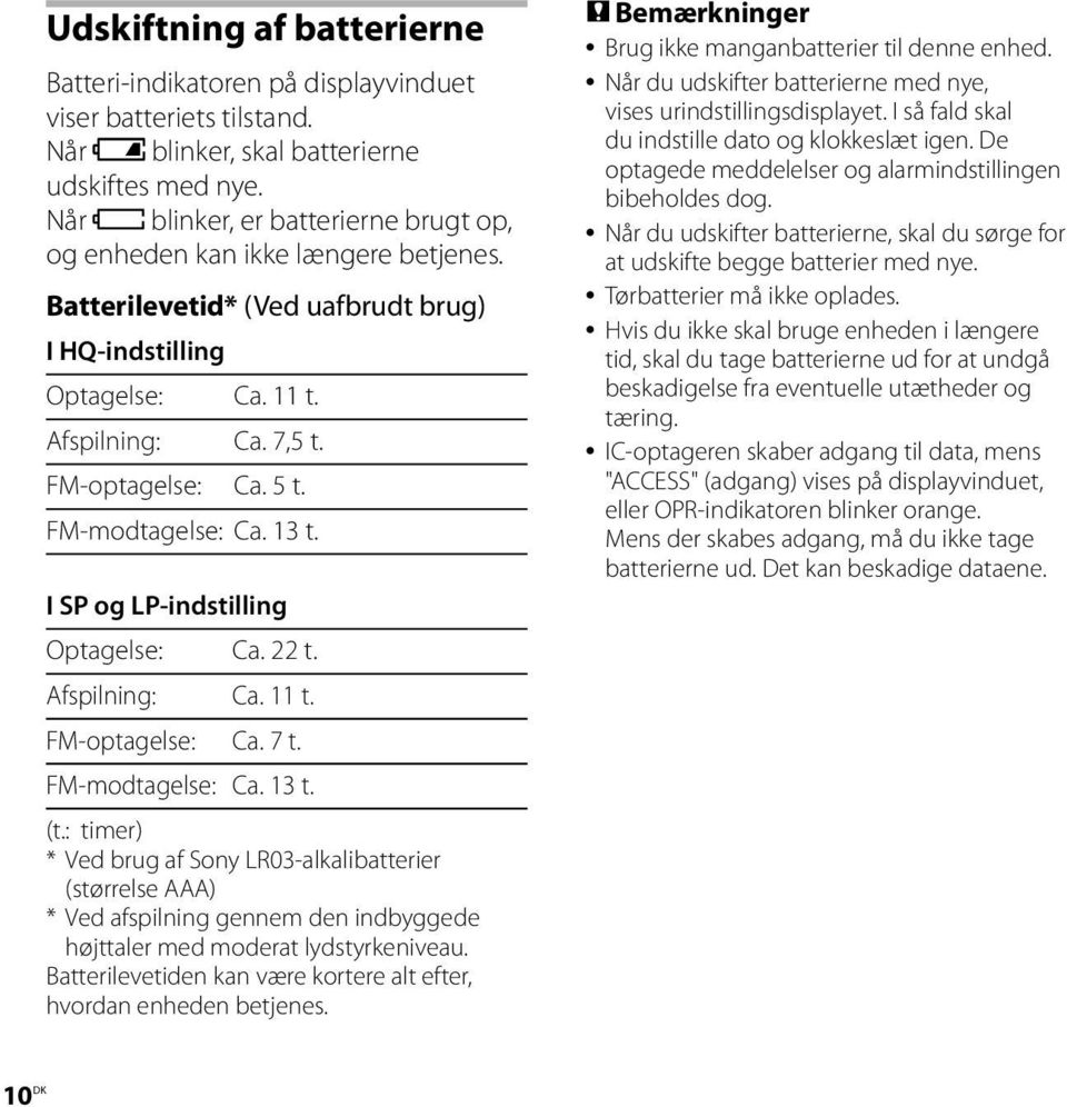 FM-modtagelse: Ca. 13 t. I SP og LP-indstilling Optagelse: Ca. 22 t. Afspilning: Ca. 11 t. FM-optagelse: Ca. 7 t. FM-modtagelse: Ca. 13 t. (t.