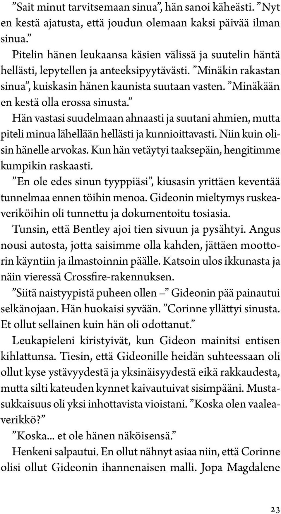 Minäkään en kestä olla erossa sinusta. Hän vastasi suudelmaan ahnaasti ja suutani ahmien, mutta piteli minua lähellään hellästi ja kunnioittavasti. Niin kuin olisin hänelle arvokas.