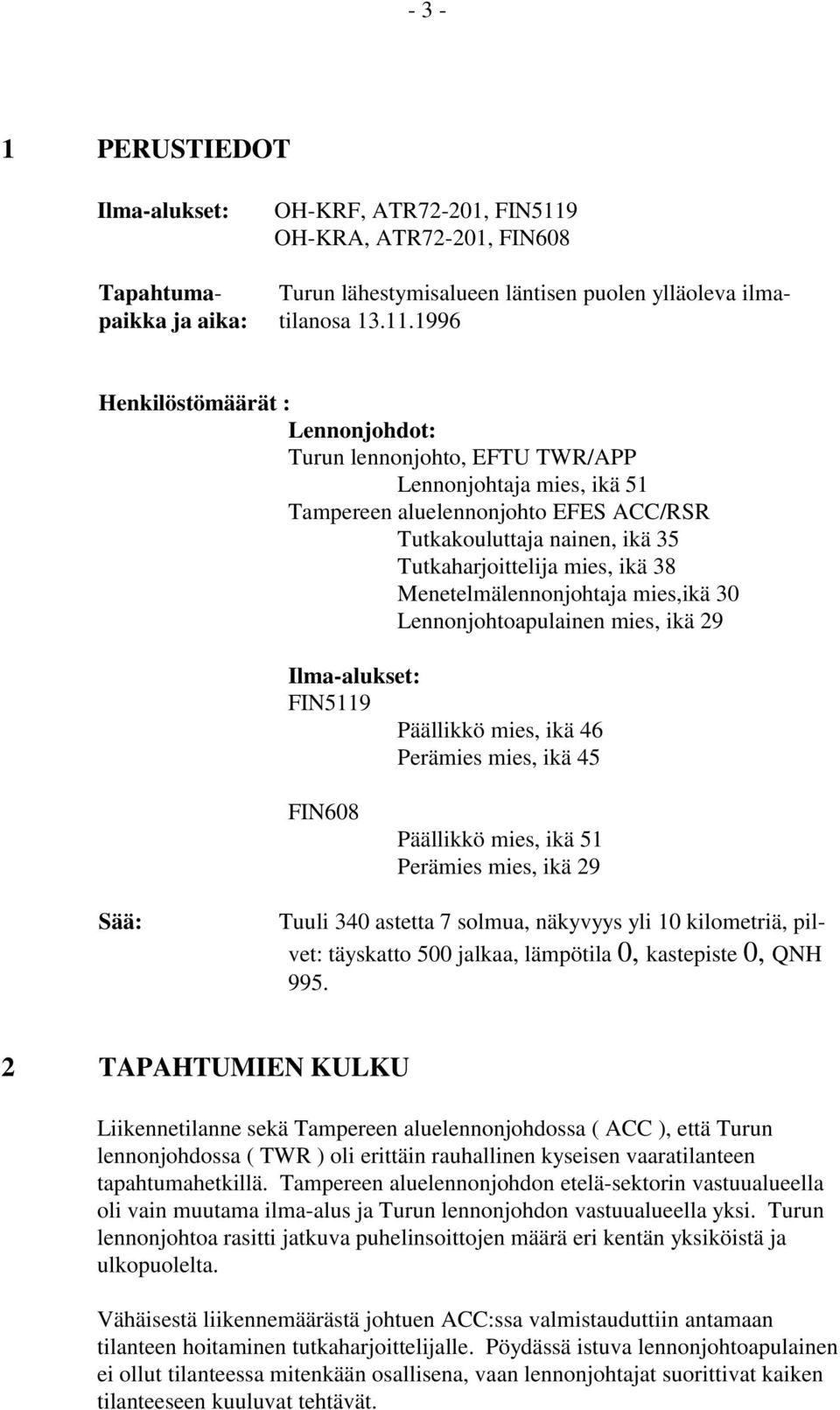 1996 Henkilöstömäärät : Lennonjohdot: Turun lennonjohto, EFTU TWR/APP Lennonjohtaja mies, ikä 51 Tampereen aluelennonjohto EFES ACC/RSR Tutkakouluttaja nainen, ikä 35 Tutkaharjoittelija mies, ikä 38