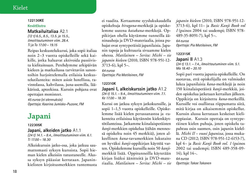 Perehdymme arkipäivän kieleen ja matkailussa tarvittaviin sanontoihin harjoittelemalla erilaisia keskustelutilanteita: miten asioit hotellissa, ravintolassa, kahvilassa, juna-asemilla, lääkärissä,