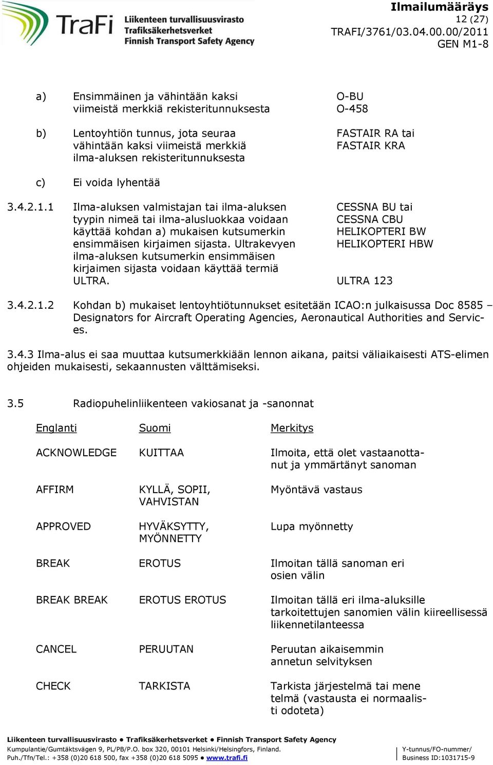 1 Ilma-aluksen valmistajan tai ilma-aluksen CESSNA BU tai tyypin nimeä tai ilma-alusluokkaa voidaan CESSNA CBU käyttää kohdan a) mukaisen kutsumerkin HELIKOPTERI BW ensimmäisen kirjaimen sijasta.