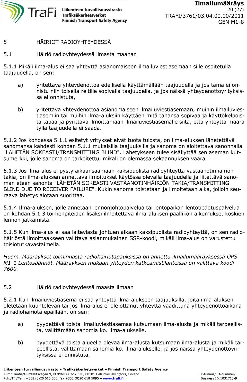 1 Mikäli ilma-alus ei saa yhteyttä asianomaiseen ilmailuviestiasemaan sille osoitetulla taajuudella, on sen: a) yritettävä yhteydenottoa edellisellä käyttämällään taajuudella ja jos tämä ei onnistu