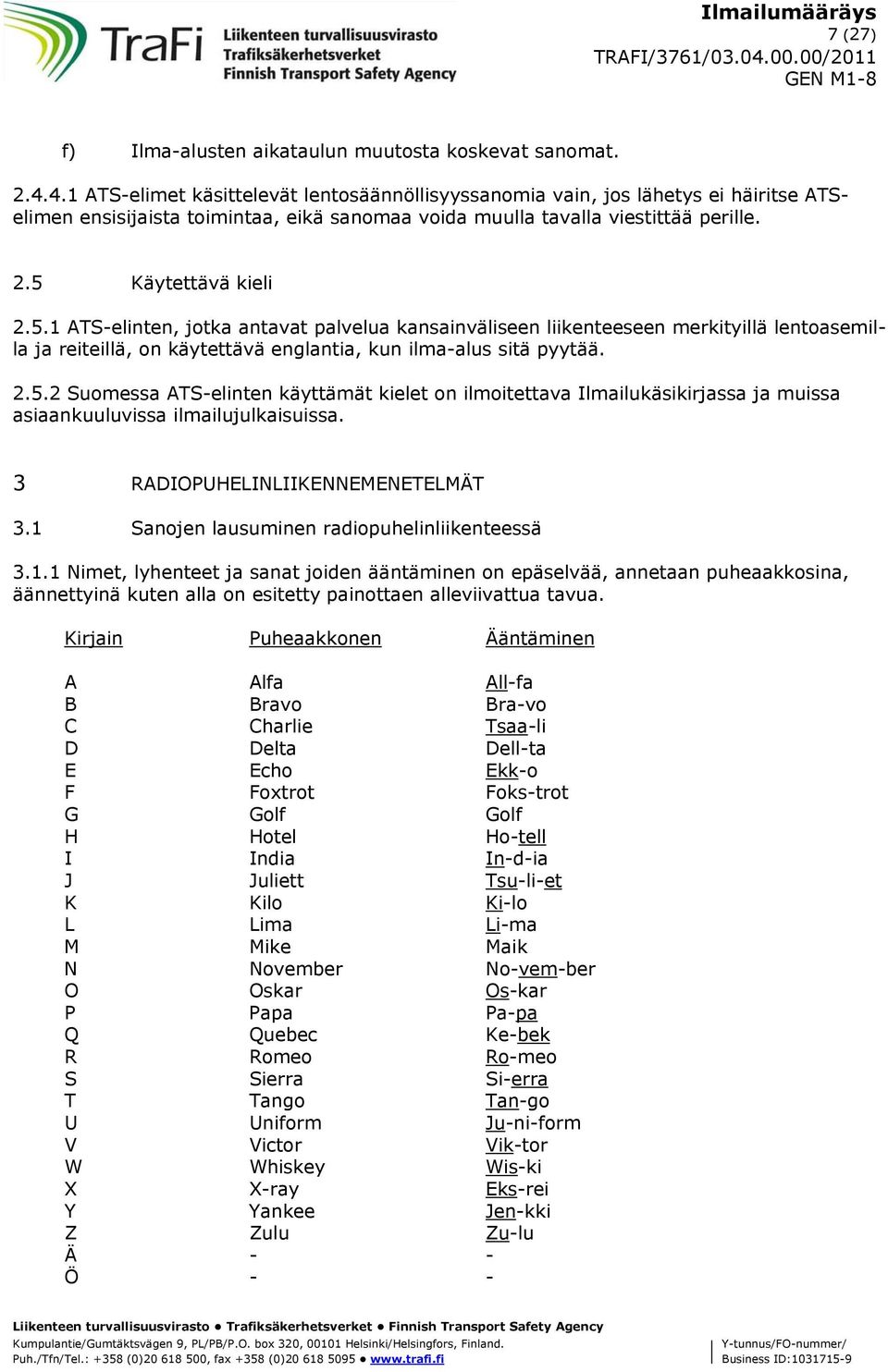 Käytettävä kieli 2.5.1 ATS-elinten, jotka antavat palvelua kansainväliseen liikenteeseen merkityillä lentoasemilla ja reiteillä, on käytettävä englantia, kun ilma-alus sitä pyytää. 2.5.2 Suomessa ATS-elinten käyttämät kielet on ilmoitettava Ilmailukäsikirjassa ja muissa asiaankuuluvissa ilmailujulkaisuissa.