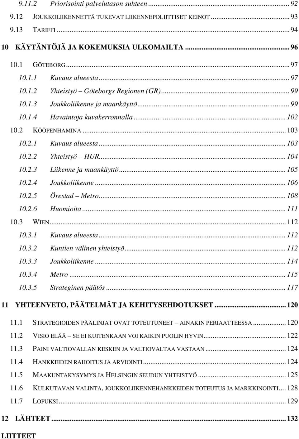 .. 104 10.2.3 Liikenne ja maankäyttö... 105 10.2.4 Joukkoliikenne... 106 10.2.5 Örestad Metro... 108 10.2.6 Huomioita... 111 10.3 WIEN... 112 10.3.1 Kuvaus alueesta... 112 10.3.2 Kuntien välinen yhteistyö.