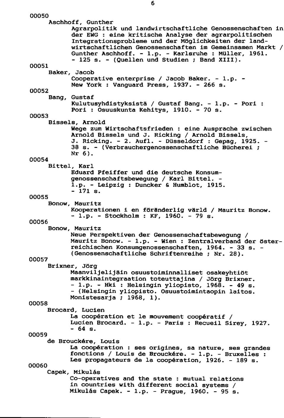 00051 Baker, Jacob Cooperative enterprise / Jacob Baker. - l.p. - New York : Vanguard Press, 1937. - 266 s. 00052 Bang, Gustaf Kulutusyhdistyksistä / Gustaf Bang. - l.p. - Pori : Pori : Osuuskunta Kehitys, 1910.