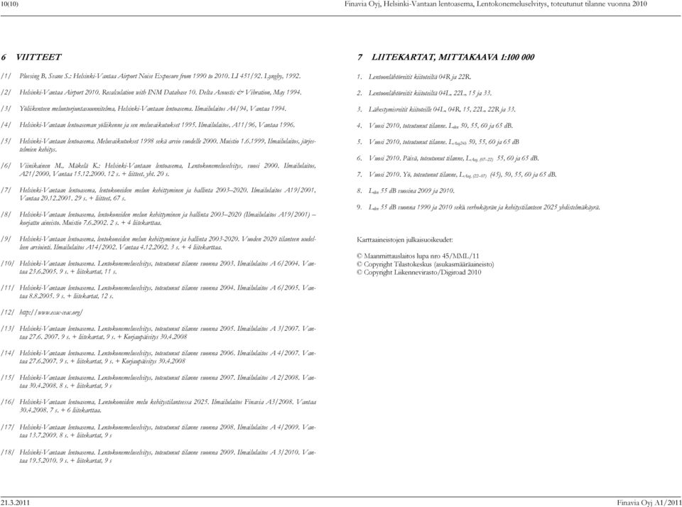 /3/ Yöliikenteen meluntorjuntasuunnitelma, Helsinki-Vantaan lentoasema. Ilmailulaitos A4/94, Vantaa 1994. /4/ Helsinki-Vantaan lentoaseman yöliikenne ja sen meluvaikutukset 1995.