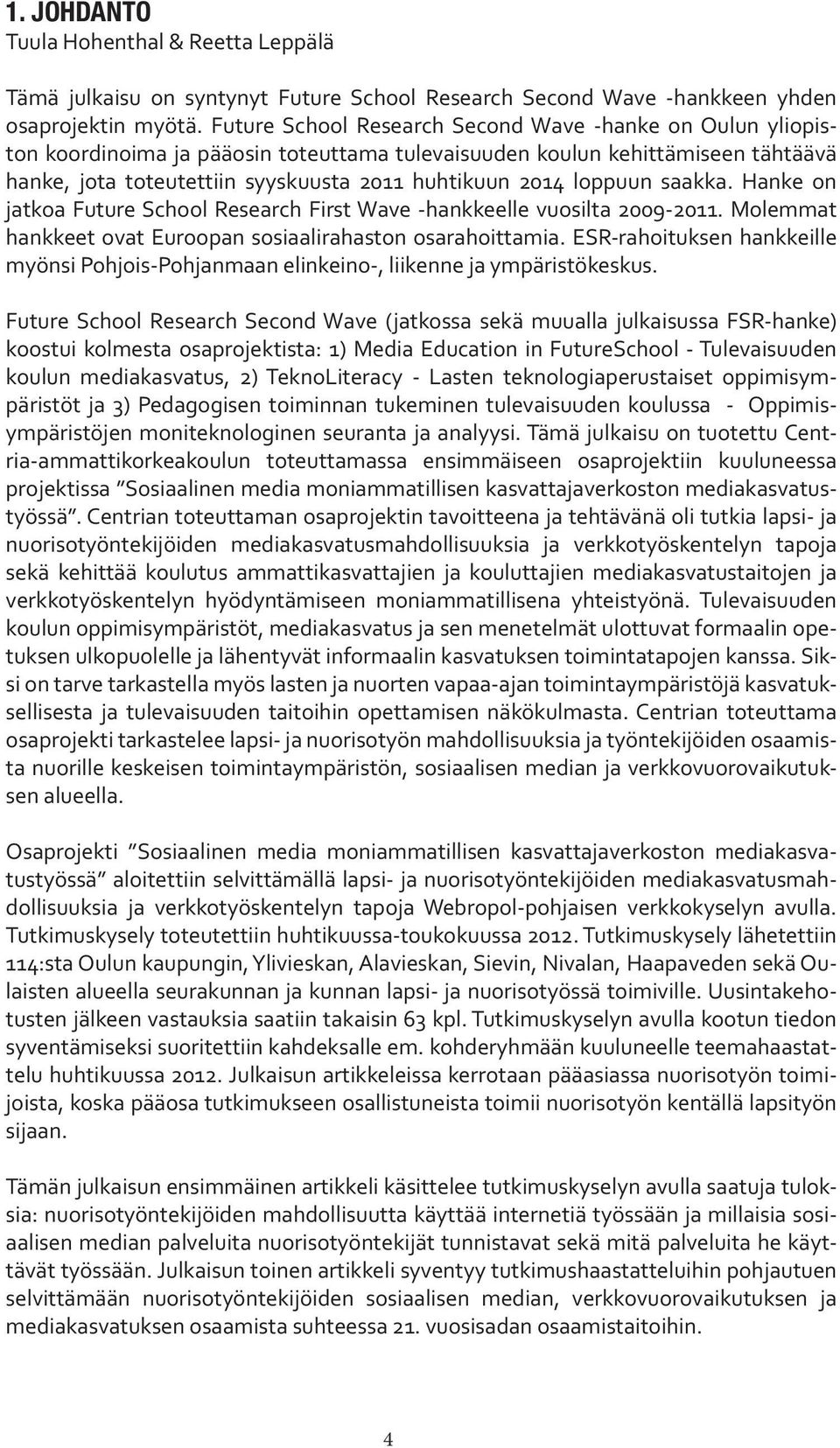 loppuun saakka. Hanke on jatkoa Future School Research First Wave -hankkeelle vuosilta 2009-2011. Molemmat hankkeet ovat Euroopan sosiaalirahaston osarahoittamia.