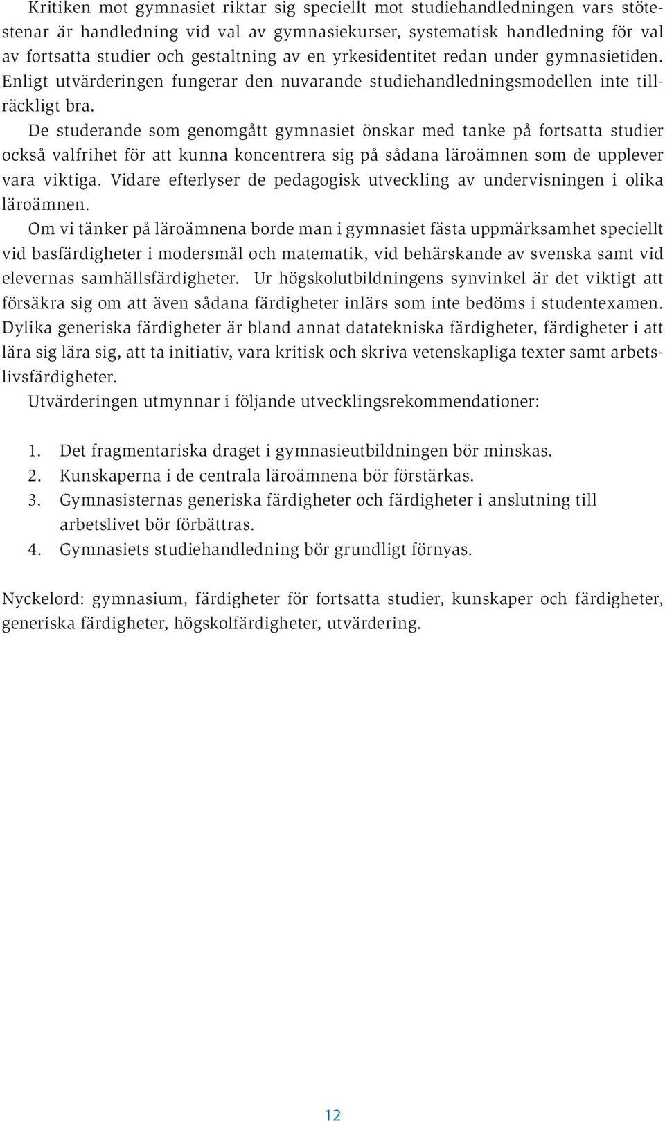 De studerande som genomgått gymnasiet önskar med tanke på fortsatta studier också valfrihet för att kunna koncentrera sig på sådana läroämnen som de upplever vara viktiga.